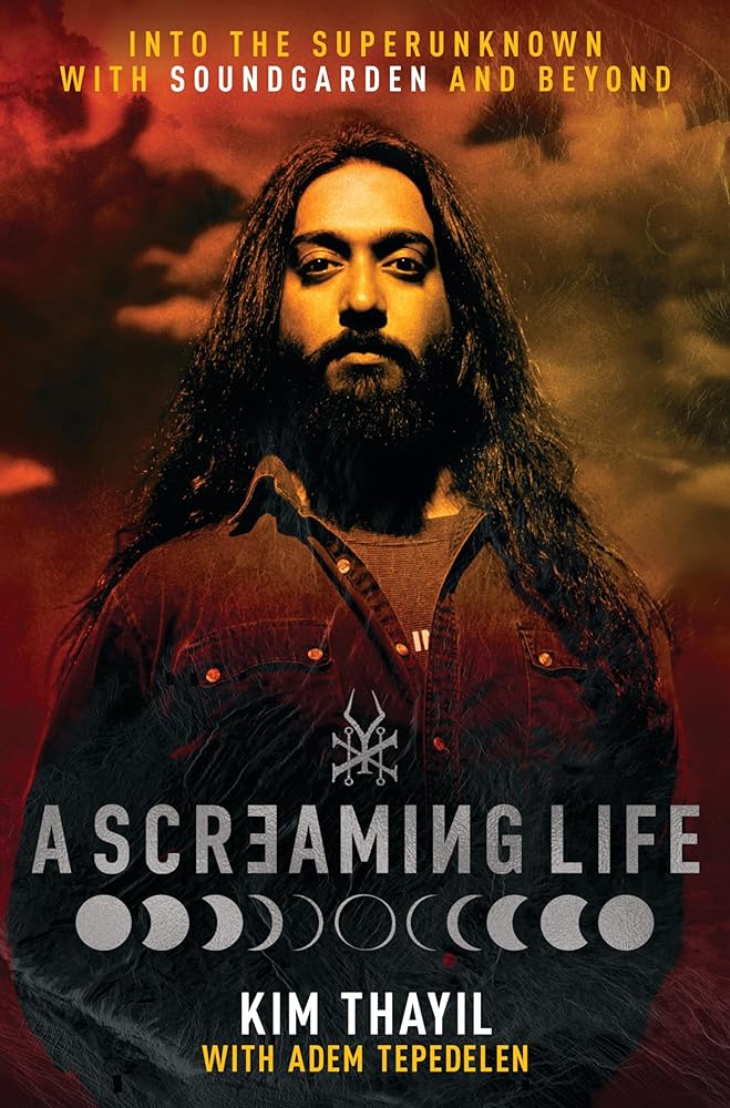 A Screaming Life: Into the Superunknown with Soundgarden and Beyond – Soundgarden Co-Founder Kim Thayil's Definitive Memoir of the Influential Grunge Band by Kim Thayil, Adem Tepedelen