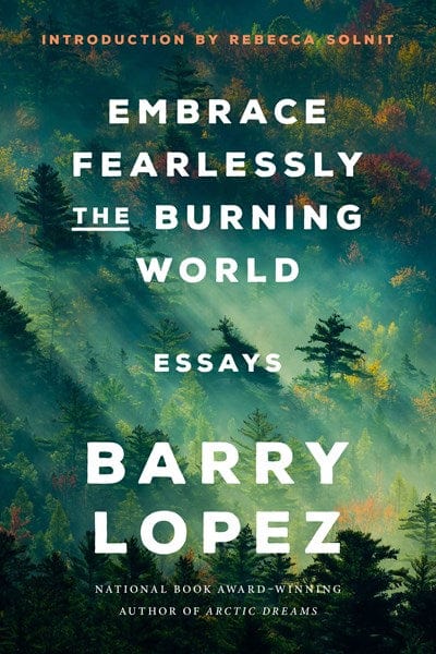 Embrace Fearlessly the Burning World: Essays - Lopez, Barry - Paperback