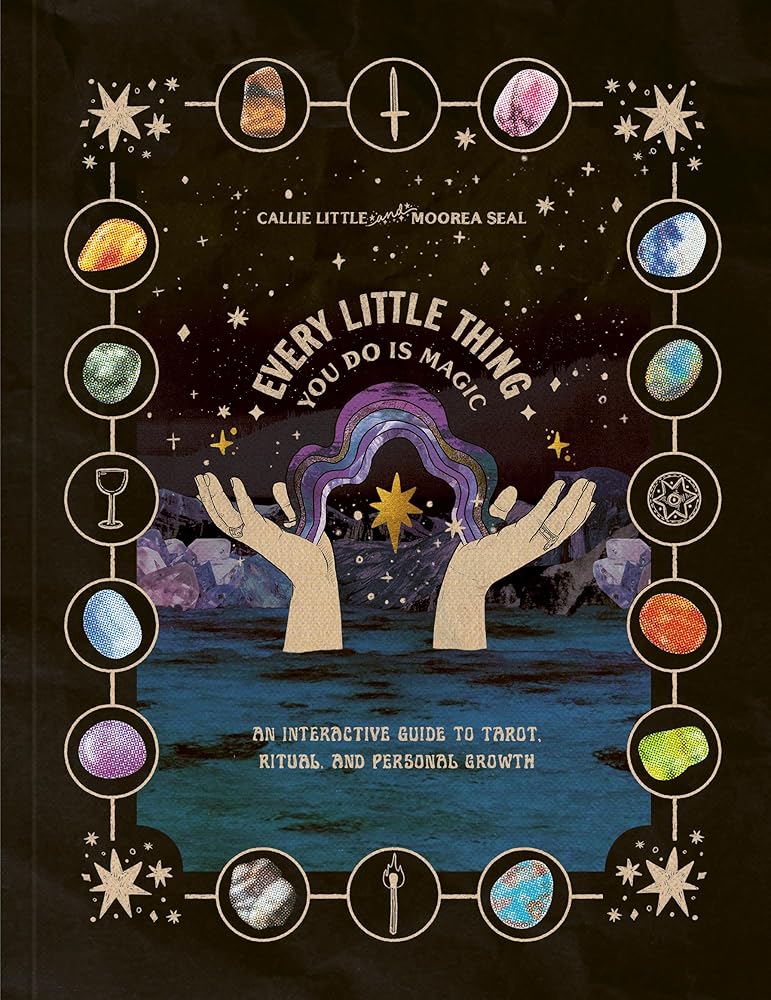 Every Little Thing You Do Is Magic: An Interactive Guide to Tarot, Ritual, and Personal Growth: A Tarot Workbook by Callie Little, Moorea Seal