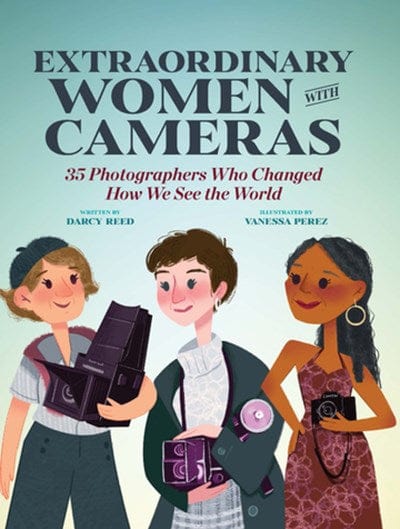 Extraordinary Women with Cameras: 35 Photographers Who Changed How We See the World - Perez, Vanessa - Hardcover