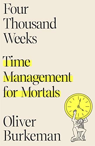 Four Thousand Weeks: Time Management for Mortals - Burkeman, Oliver - Hardcover
