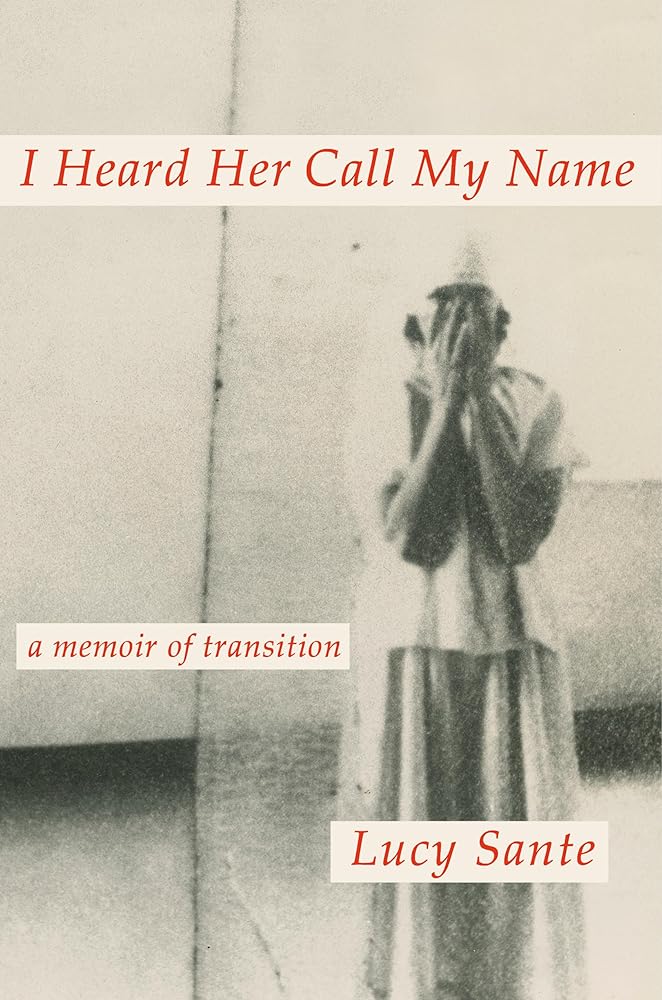 I Heard Her Call My Name: A Memoir of Transition by Lucy Sante - Hardcover