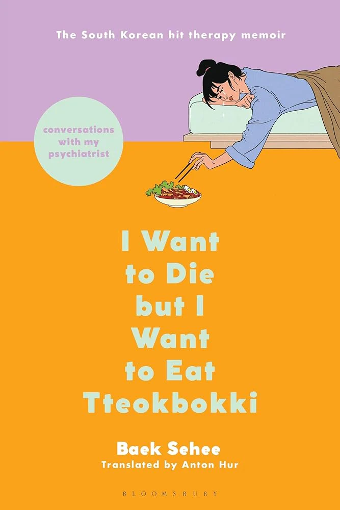 I Want to Die but I Want to Eat Tteokbokki: Conversations with My Psychiatrist by Baek Sehee, Anton Hur