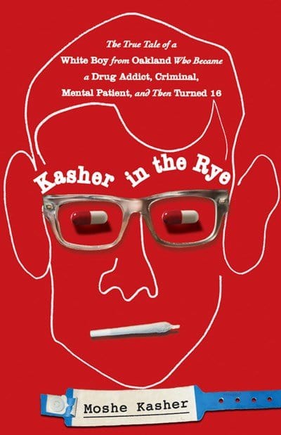Kasher in the Rye: The True Tale of a White Boy from Oakland Who Became a Drug Addict, Criminal, Mental Patient, and Then Turned 16 - Kasher, Moshe