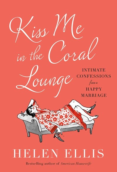 Kiss Me in the Coral Lounge: Intimate Confessions from a Happy Marriage - Ellis, Helen - Hardcover