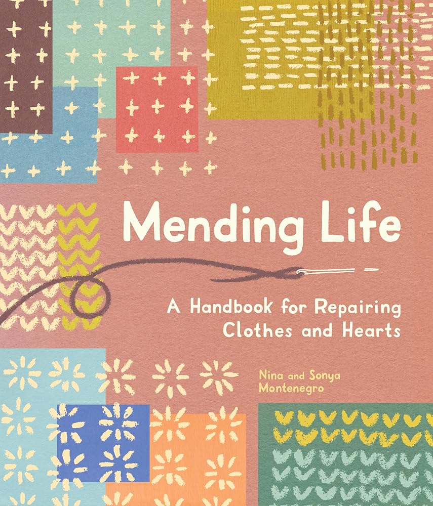 Mending Life: A Handbook for Repairing Clothes and Hearts and Patching to Practice Sustainable Fashion and Fix the Clothes You Love) by Nina Montenegro, Sonya Montenegro