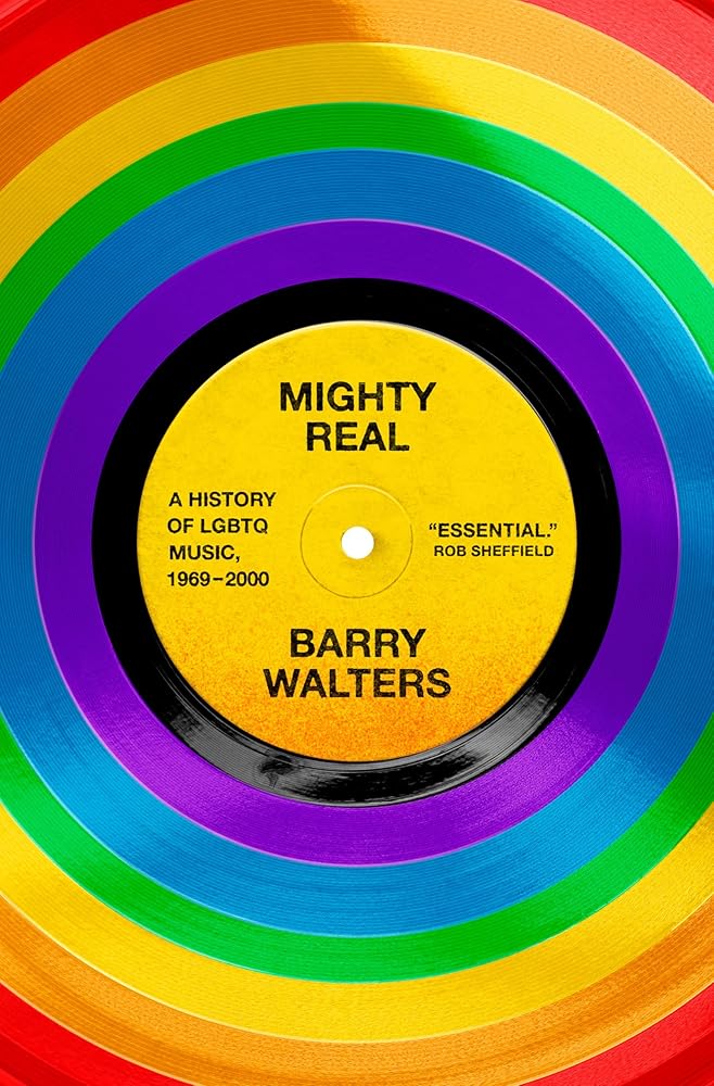 Mighty Real: A History of LGBTQ Music, 1969-2000 by Barry Walters