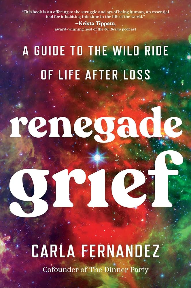 Renegade Grief: A Guide to the Wild Ride of Life after Loss by Carla Fernandez