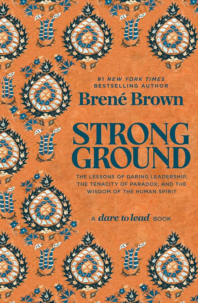 Strong Ground: The Lessons of Daring Leadership, the Tenacity of Paradox, and the Wisdom of the Human Spirit by Brené Brown