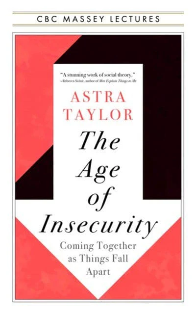 The Age of Insecurity: Coming Together as Things Fall Apart (CBC Massey Lectures) - Taylor, Astra