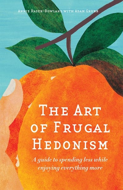 The Art of Frugal Hedonism: A Guide to Spending Less While Enjoying Everything More - Raser-Rowland, Annie