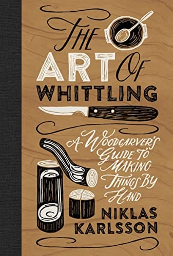 The Art of Whittling: A Woodcarver's Guide to Making Things by Hand - Karlsson, Jon - Hardcover
