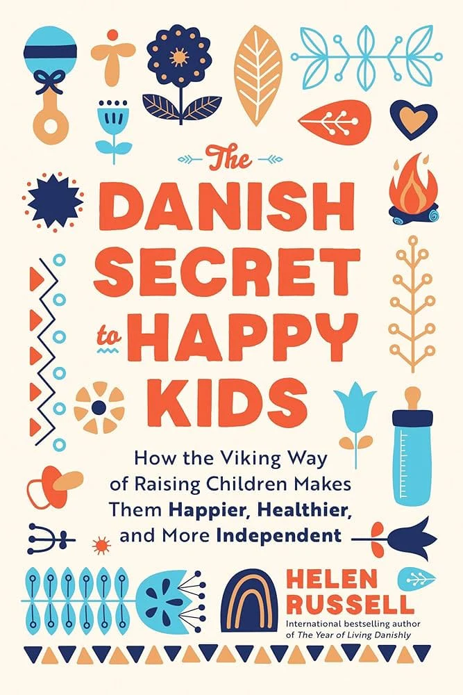 The Danish Secret to Happy Kids: How the Viking Way of Raising Children Makes Them Happier, Healthier, and More Independent by Helen Russell