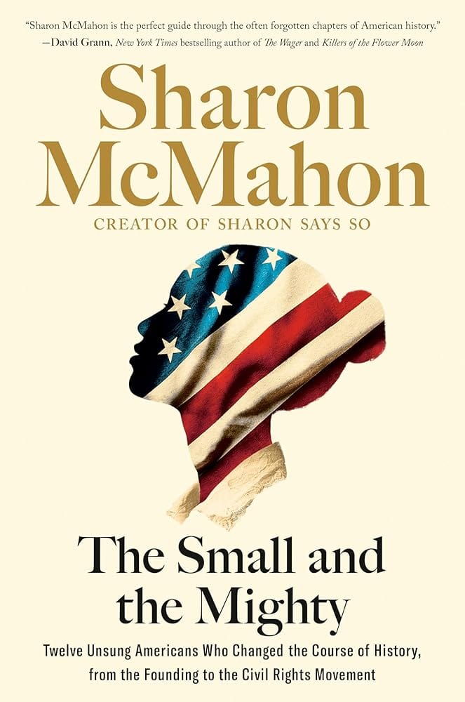 The Small and the Mighty: Twelve Unsung Americans Who Changed the Course of History, from the Founding to the Civil Rights Movement by Sharon McMahon - Hardcover