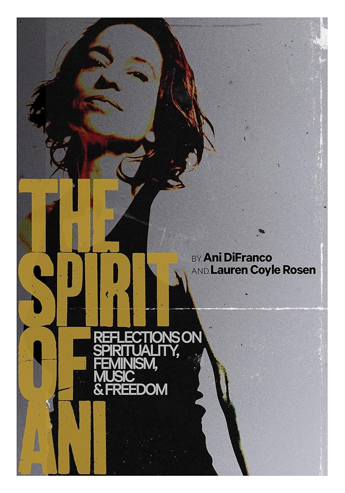 The Spirit of Ani: Reflections on Spirituality, Feminism, Music, and Freedom by Ani DiFranco, Lauren Coyle Rosen
