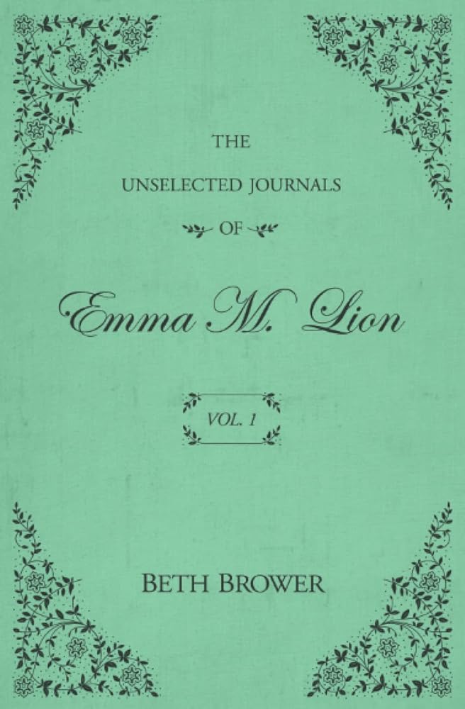 The Unselected Journals of Emma M. Lion: Vol. 1 by Beth Brower