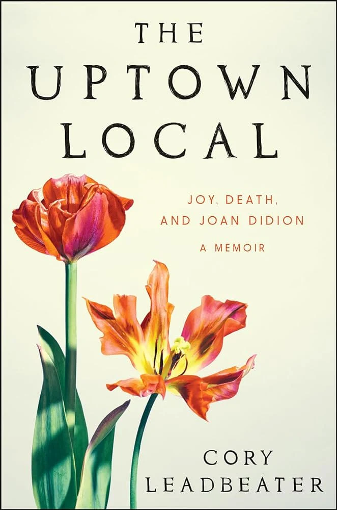 The Uptown Local: Joy, Death, and Joan Didion: A Memoir by Cory Leadbeater - Hardcover