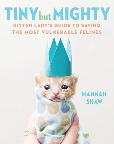 Tiny But Mighty: Kitten Lady's Guide to Saving the Most Vulnerable Felines - Hardcover