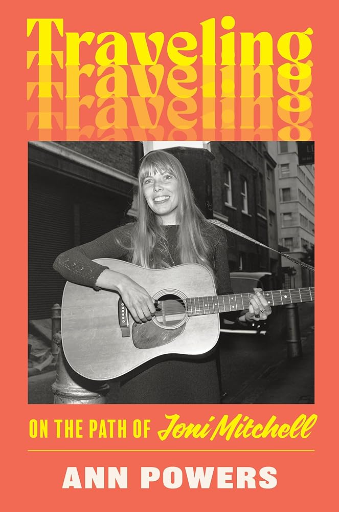 Traveling: On the Path of Joni Mitchell by Ann Powers - Hardcover