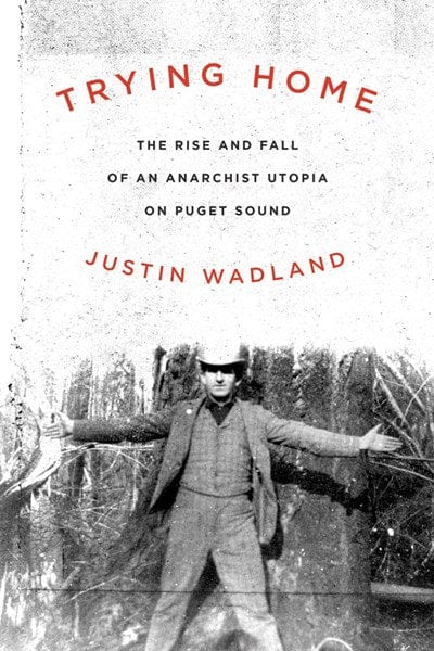 Trying Home: The Rise and Fall of an Anarchist Utopia on Puget Sound  - Paperback