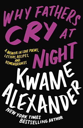 Why Fathers Cry at Night: A Memoir in Love Poems, Recipes, Letters, and Remembrances - Alexander, Kwame - Hardcover